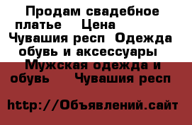 Продам свадебное платье  › Цена ­ 18 000 - Чувашия респ. Одежда, обувь и аксессуары » Мужская одежда и обувь   . Чувашия респ.